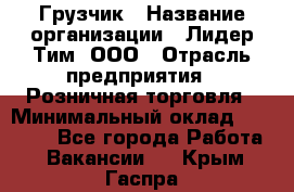 Грузчик › Название организации ­ Лидер Тим, ООО › Отрасль предприятия ­ Розничная торговля › Минимальный оклад ­ 20 000 - Все города Работа » Вакансии   . Крым,Гаспра